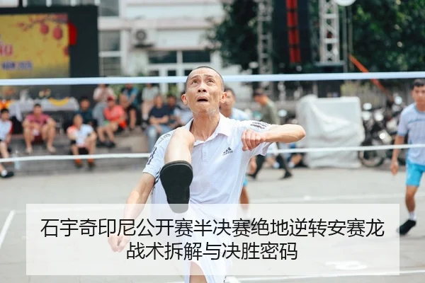 石宇奇印尼公开赛半决赛绝地逆转安赛龙 战术拆解与决胜密码