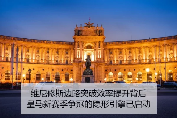 维尼修斯边路突破效率提升背后 皇马新赛季争冠的隐形引擎已启动