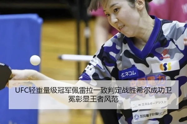 UFC轻重量级冠军佩雷拉一致判定战胜希尔成功卫冕彰显王者风范