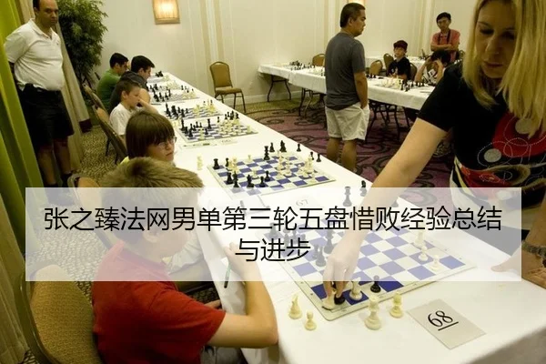 张之臻法网男单第三轮五盘惜败经验总结与进步