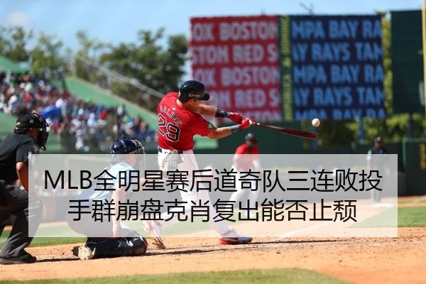 MLB全明星赛后道奇队三连败投手群崩盘克肖复出能否止颓