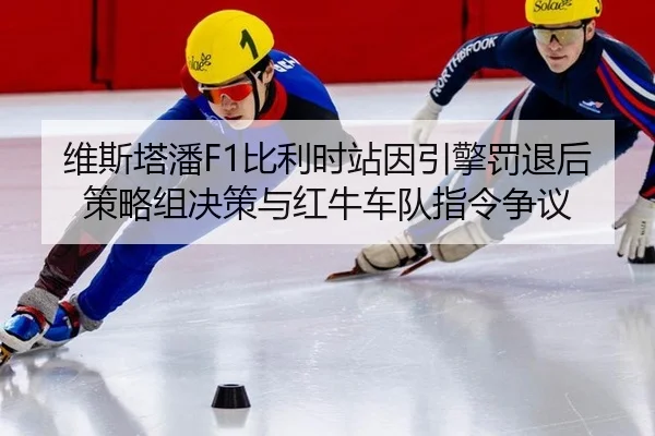 维斯塔潘F1比利时站因引擎罚退后策略组决策与红牛车队指令争议